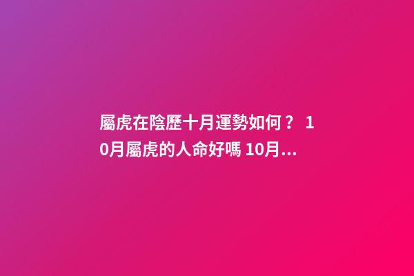 屬虎在陰歷十月運勢如何？ 10月屬虎的人命好嗎 10月出生屬虎人命運怎么樣
